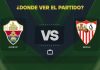 Elche-vs-Sevilla-donde-ver.jpg - RevistaPolitica